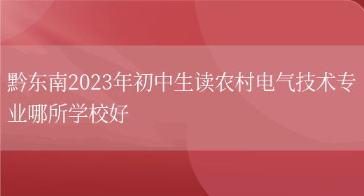 黔东南2023年初中生读农村电气技术专业哪所学校好(图1)