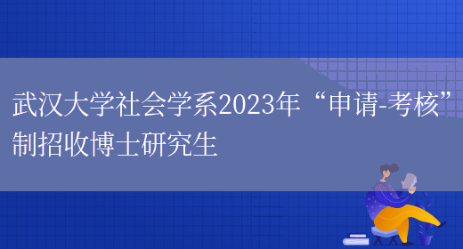武汉大学社会学系2023年“申请-考核”制招收博士研究生(图1)