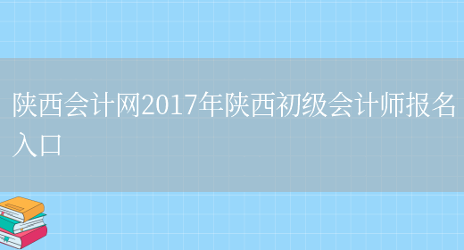 陕西会计网2017年陕西初级会计师报名入口(图1)