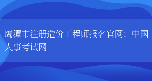鹰潭市注册造价工程师报名官网：中国人事考试网(图1)