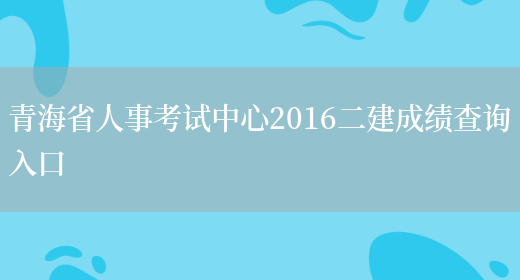 青海省人事考试中心2016二建成绩查询入口(图1)