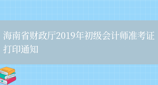 海南省财政厅2019年初级会计师准考证打印通知(图1)