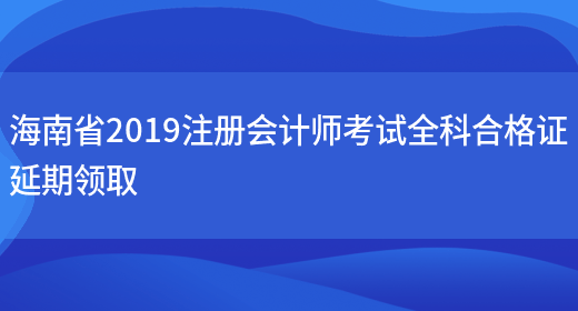 海南省2019注册会计师考试全科合格证延期领取(图1)