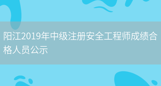 阳江2019年中级注册安全工程师成绩合格人员公示(图1)
