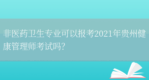 非医药卫生专业可以报考2021年贵州健康管理师考试吗？(图1)