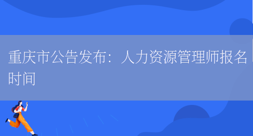 重庆市公告发布：人力资源管理师报名时间(图1)