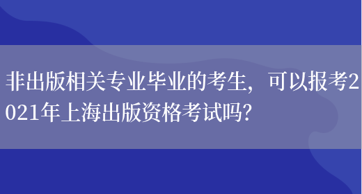 非出版相关专业毕业的考生，可以报考2021年上海出版资格考试吗？(图1)