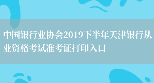 中国银行业协会2019下半年天津银行从业资格考试准考证打印入口(图1)