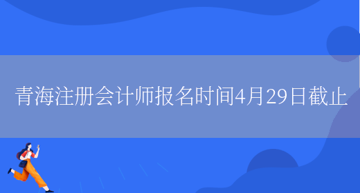 青海注册会计师报名时间4月29日截止(图1)