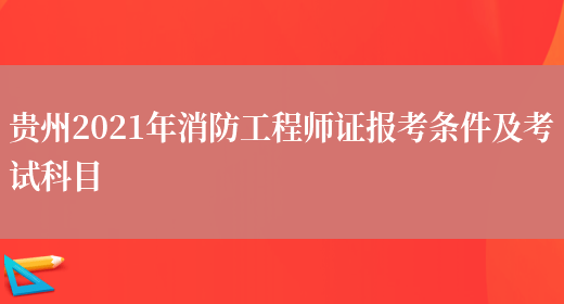 贵州2021年消防工程师证报考条件及考试科目(图1)