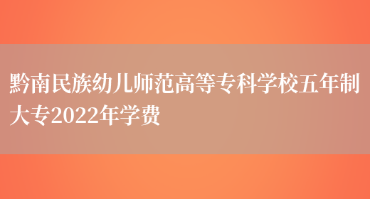 黔南民族幼儿师范高等专科学校五年制大专2022年学费(图1)