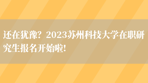还在犹豫？2023苏州科技大学在职研究生报名开始啦!(图1)