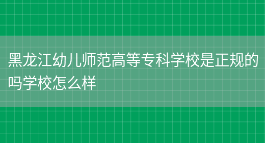 黑龙江幼儿师范高等专科学校是正规的吗学校怎么样(图1)