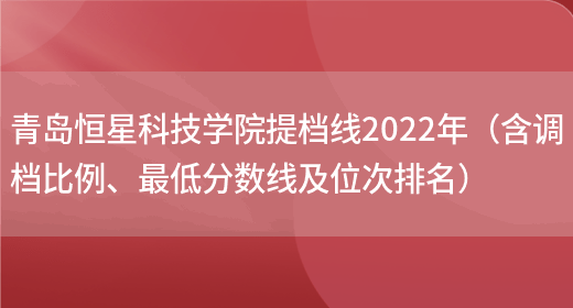青岛恒星科技学院提档线2022年（含调档比例、最低分数线及位次排名）(图1)