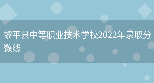 黎平县中等职业技术学校2022年录取分数线(图1)