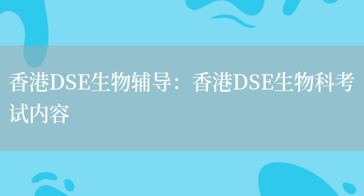 香港DSE生物辅导：香港DSE生物科考试内容(图1)