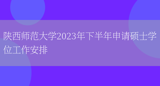 陕西师范大学2023年下半年申请硕士学位工作安排(图1)