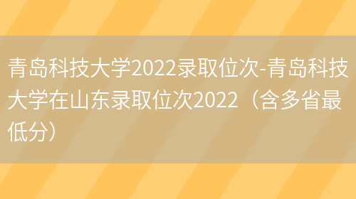 青岛科技大学2022录取位次-青岛科技大学在山东录取位次2022（含多省最低分）(图1)