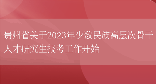 贵州省关于2023年少数民族高层次骨干人才研究生报考工作开始(图1)