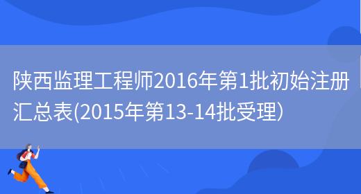 陕西监理工程师2016年第1批初始注册汇总表(2015年第13-14批受理）(图1)