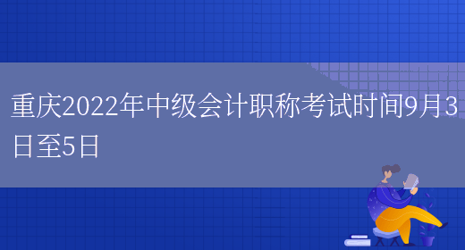 重庆2022年中级会计职称考试时间9月3日至5日(图1)