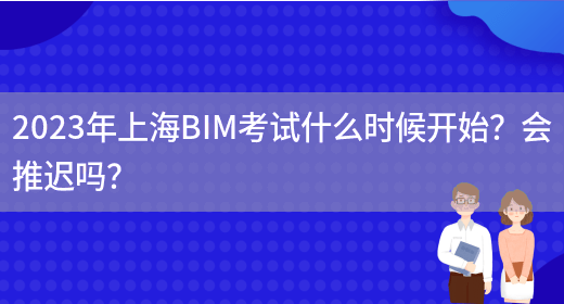 2023年上海BIM考试什么时候开始？会推迟吗？(图1)