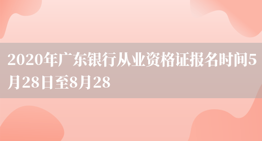 2020年广东银行从业资格证报名时间5月28日至8月28(图1)