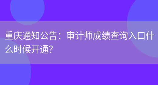 重庆通知公告：审计师成绩查询入口什么时候开通？(图1)