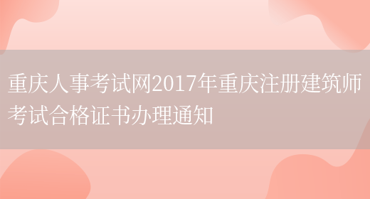 重庆人事考试网2017年重庆注册建筑师考试合格证书办理通知(图1)