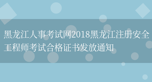 黑龙江人事考试网2018黑龙江注册安全工程师考试合格证书发放通知(图1)