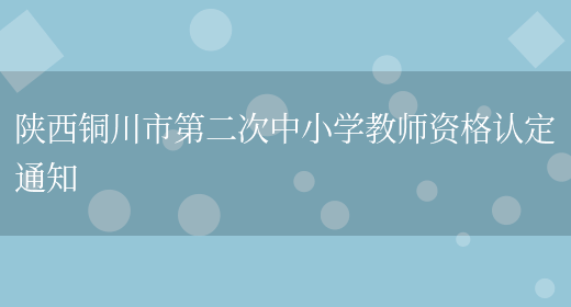 陕西铜川市第二次中小学教师资格认定通知(图1)