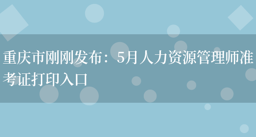 重庆市刚刚发布：5月人力资源管理师准考证打印入口(图1)