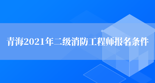 青海2021年二级消防工程师报名条件(图1)