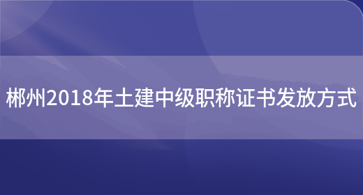 郴州2018年土建中级职称证书发放方式(图1)