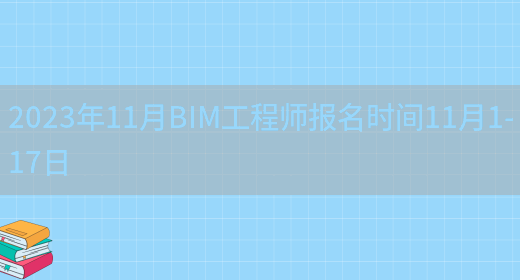 2023年11月BIM工程师报名时间11月1-17日(图1)