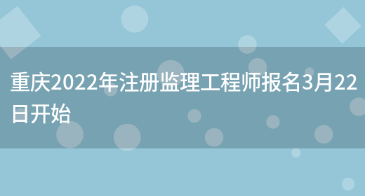 重庆2022年注册监理工程师报名3月22日开始(图1)