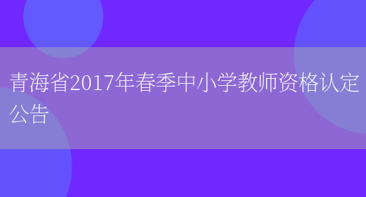 青海省2017年春季中小学教师资格认定公告(图1)