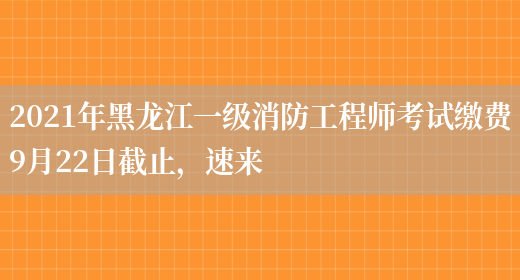 2021年黑龙江一级消防工程师考试缴费9月22日截止，速来(图1)