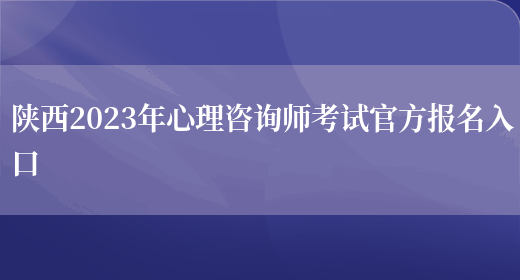 陕西2023年心理咨询师考试官方报名入口(图1)