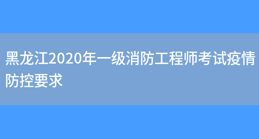 黑龙江2020年一级消防工程师考试疫情防控要求(图1)