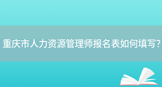 重庆市人力资源管理师报名表如何填写？(图1)
