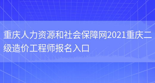 重庆人力资源和社会保障网2021重庆二级造价工程师报名入口(图1)