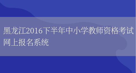 黑龙江2016下半年中小学教师资格考试网上报名系统(图1)