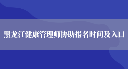 黑龙江健康管理师协助报名时间及入口(图1)