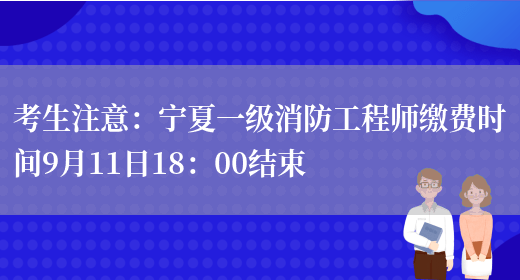 考生注意：宁夏一级消防工程师缴费时间9月11日18：00结束(图1)