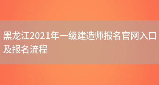 黑龙江2021年一级建造师报名官网入口及报名流程(图1)