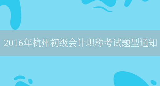 2016年杭州初级会计职称考试题型通知(图1)