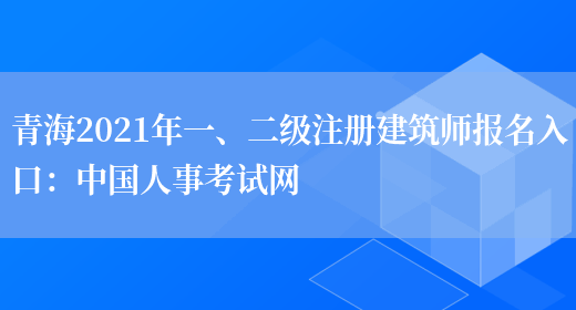 青海2021年一、二级注册建筑师报名入口：中国人事考试网(图1)
