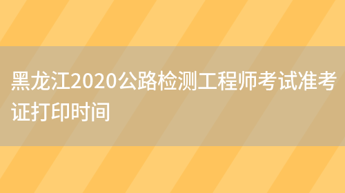 黑龙江2020公路检测工程师考试准考证打印时间(图1)