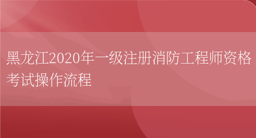 黑龙江2020年一级注册消防工程师资格考试操作流程(图1)